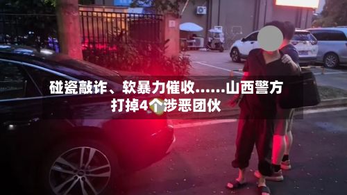 碰瓷敲诈、软暴力催收……山西警方打掉4个涉恶团伙-第2张图片