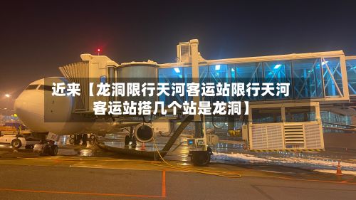 近来【龙洞限行天河客运站限行天河客运站搭几个站是龙洞】-第2张图片