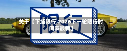 关于【下埔限行,2026下一轮限行时间表最新】-第2张图片