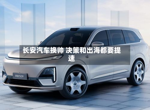长安汽车换帅 决策和出海都要提速-第2张图片