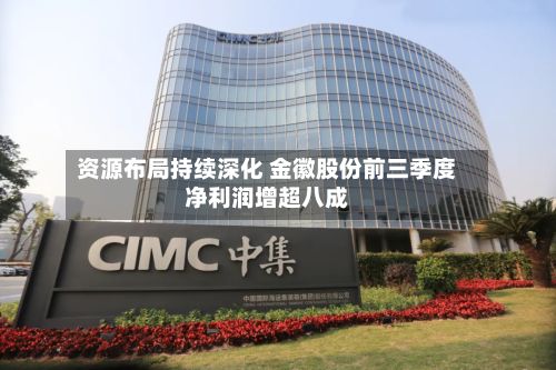 资源布局持续深化 金徽股份前三季度净利润增超八成-第2张图片