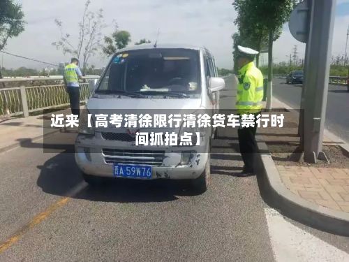 近来【高考清徐限行清徐货车禁行时间抓拍点】