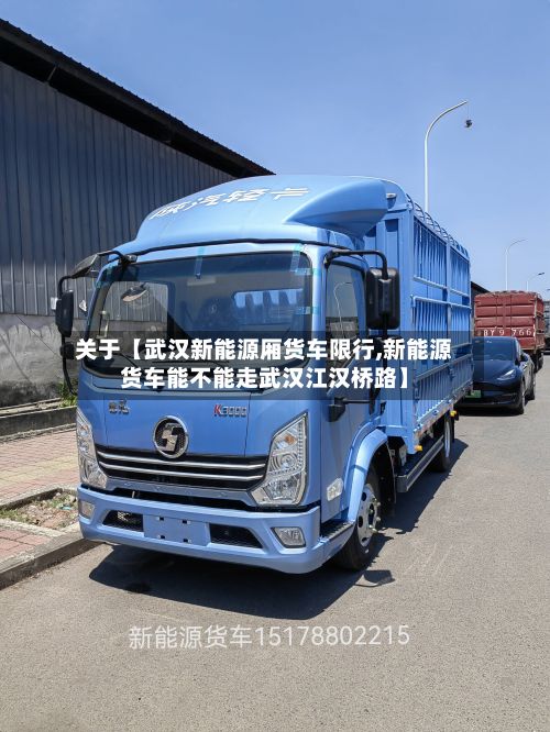 关于【武汉新能源厢货车限行,新能源货车能不能走武汉江汉桥路】-第2张图片