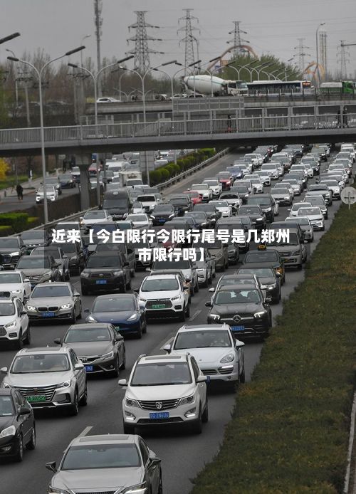 近来【今白限行今限行尾号是几郑州市限行吗】