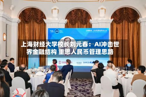 上海财经大学校长刘元春：AI冲击世界金融结构 重思人民币管理思路