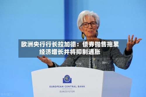 欧洲央行行长拉加德:债券抛售拖累经济增长并将抑制通胀-第2张图片