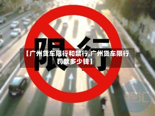 【广州货车限行和禁行,广州货车限行罚款多少钱】