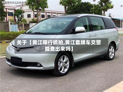 关于【黄江限行抓拍,黄江套牌车交警能查出来吗】