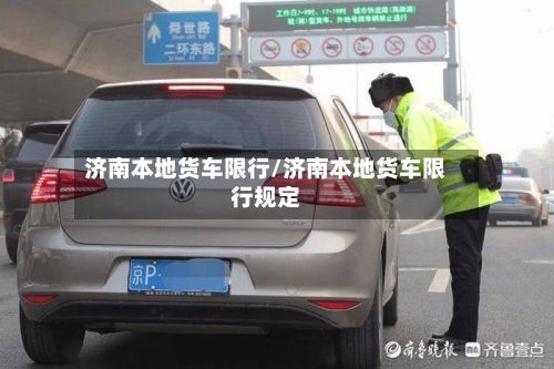 济南本地货车限行/济南本地货车限行规定-第3张图片