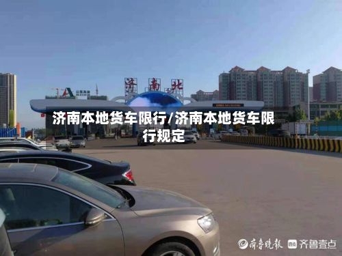济南本地货车限行/济南本地货车限行规定-第2张图片