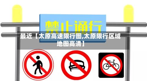 最近【太原高速限行图,太原限行区域地图高清】
