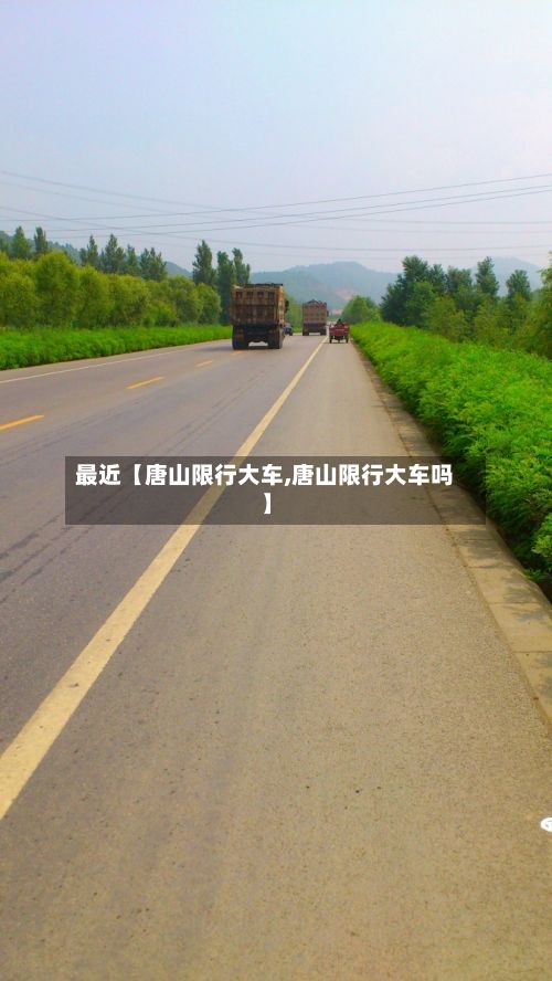 最近【唐山限行大车,唐山限行大车吗】-第2张图片