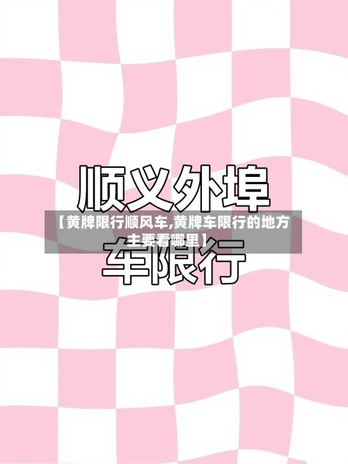 【黄牌限行顺风车,黄牌车限行的地方主要看哪里】