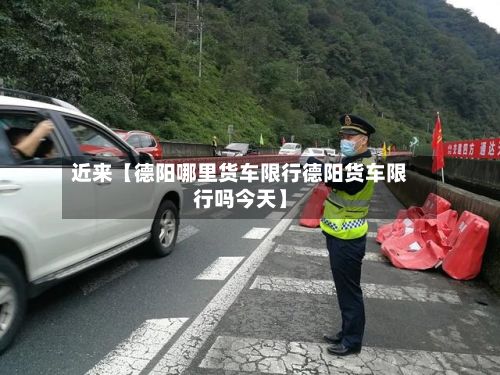 近来【德阳哪里货车限行德阳货车限行吗今天】