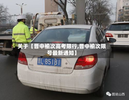 关于【晋中榆次高考限行,晋中榆次限号最新通知】