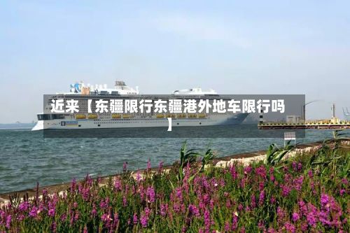 近来【东疆限行东疆港外地车限行吗】
