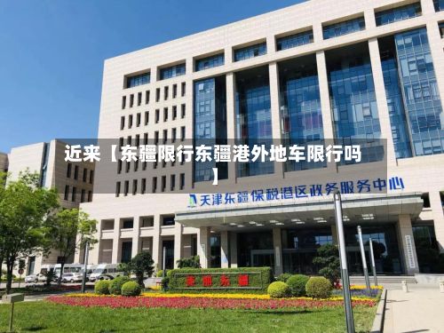 近来【东疆限行东疆港外地车限行吗】-第2张图片