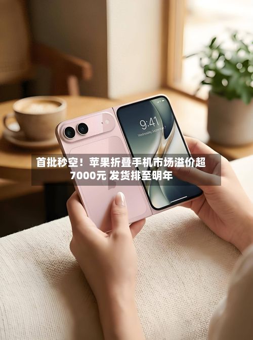 首批秒空!苹果折叠手机市场溢价超7000元 发货排至明年-第2张图片