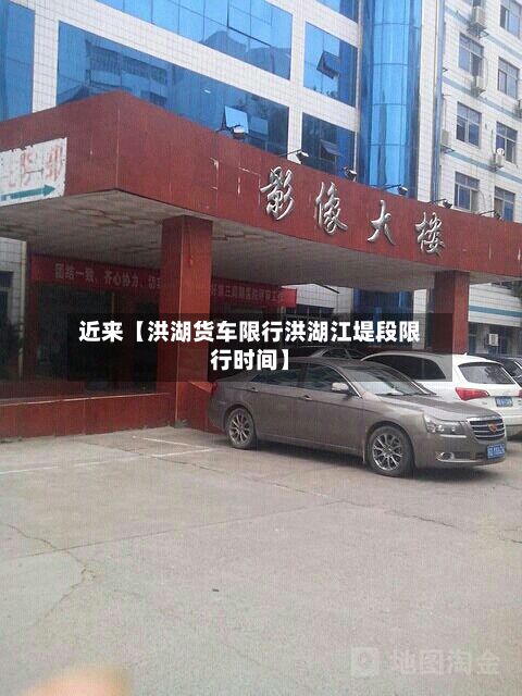 近来【洪湖货车限行洪湖江堤段限行时间】