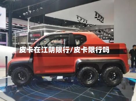 皮卡在江阴限行/皮卡限行吗-第3张图片