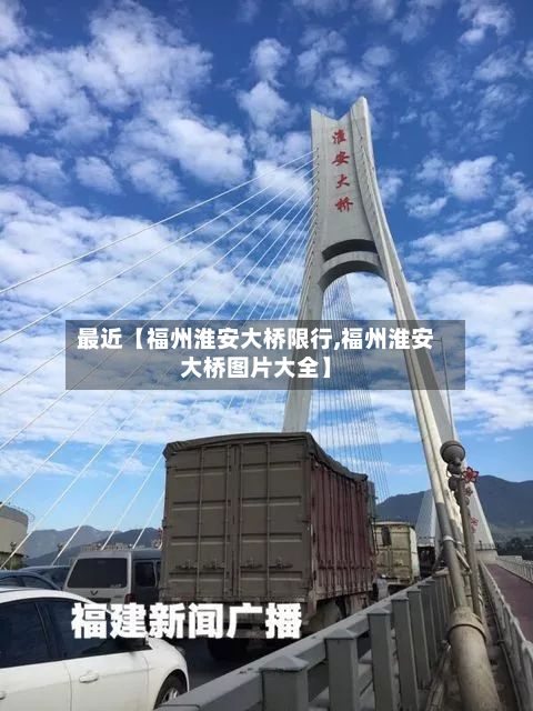 最近【福州淮安大桥限行,福州淮安大桥图片大全】