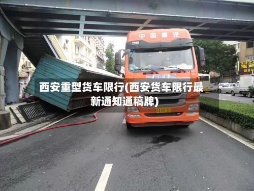 西安重型货车限行(西安货车限行最新通知通稿牌)