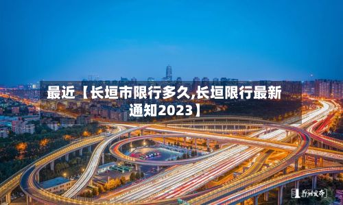 最近【长垣市限行多久,长垣限行最新通知2023】