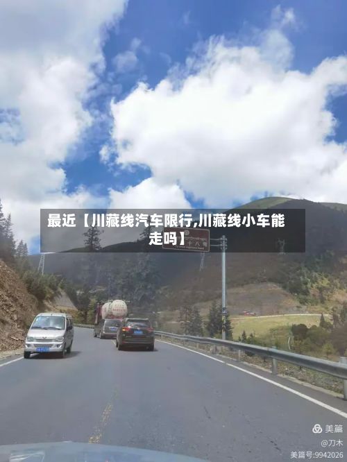 最近【川藏线汽车限行,川藏线小车能走吗】-第2张图片