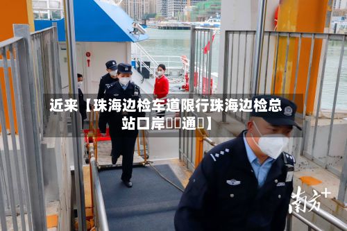 近来【珠海边检车道限行珠海边检总站口岸實時通關】