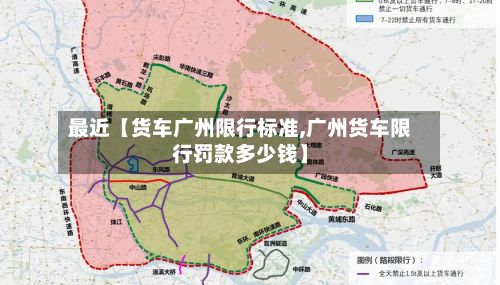 最近【货车广州限行标准,广州货车限行罚款多少钱】-第2张图片