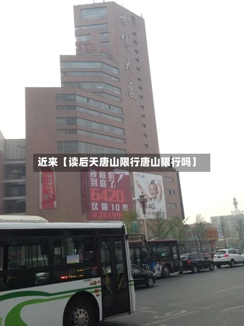 近来【读后天唐山限行唐山限行吗】