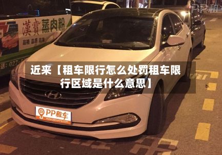 近来【租车限行怎么处罚租车限行区域是什么意思】
