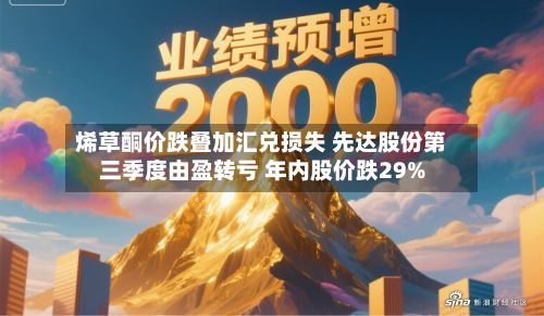 烯草酮价跌叠加汇兑损失 先达股份第三季度由盈转亏 年内股价跌29%