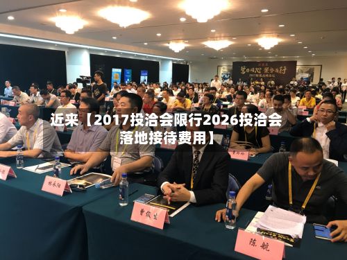 近来【2017投洽会限行2026投洽会落地接待费用】-第2张图片