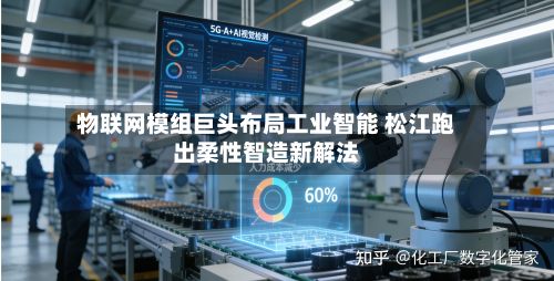 物联网模组巨头布局工业智能 松江跑出柔性智造新解法-第3张图片