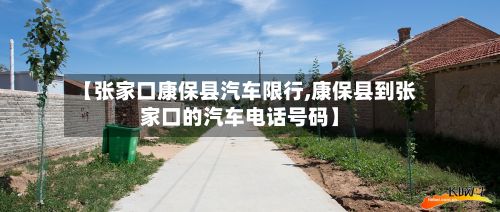 【张家口康保县汽车限行,康保县到张家口的汽车电话号码】