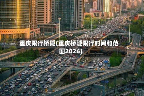 重庆限行桥隧(重庆桥隧限行时间和范围2026)-第3张图片