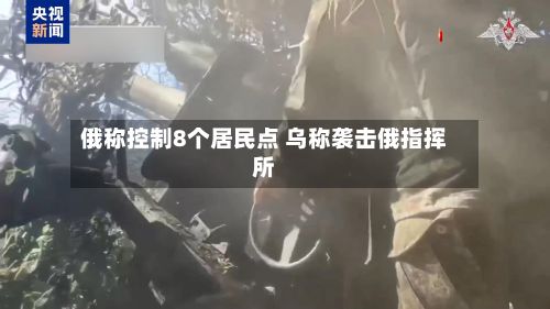 俄称控制8个居民点 乌称袭击俄指挥所-第2张图片
