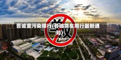 晋城重污染限行(晋城货车限行最新通知)-第2张图片