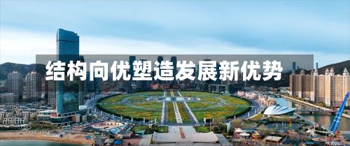 结构向优塑造发展新优势-第3张图片