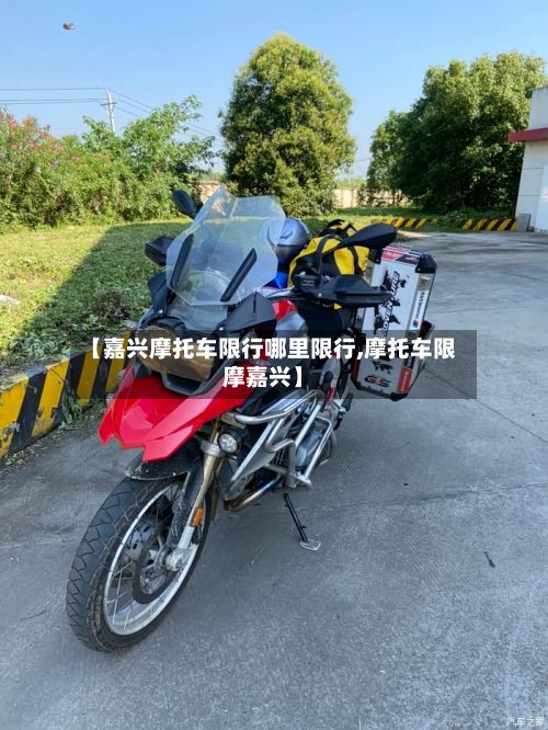 【嘉兴摩托车限行哪里限行,摩托车限摩嘉兴】-第2张图片