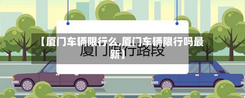 【厦门车辆限行么,厦门车辆限行吗最新】