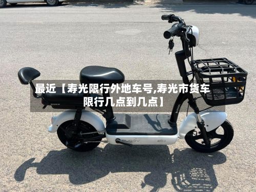 最近【寿光限行外地车号,寿光市货车限行几点到几点】-第2张图片