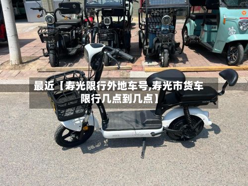 最近【寿光限行外地车号,寿光市货车限行几点到几点】
