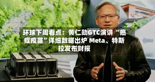 环球下周看点：黄仁勋GTC演讲 “癌症疫苗	”详细数据出炉 Meta、特斯拉发布财报-第2张图片