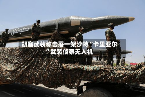 胡塞武装称击落一架沙特“卡里亚尔”武装侦察无人机-第2张图片