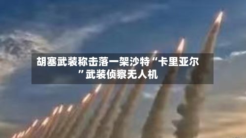 胡塞武装称击落一架沙特“卡里亚尔”武装侦察无人机