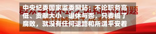 中央纪委国家监委网站：不论职务高低、贡献大小、退休与否，只要搞了腐败，就没有任何退路和所谓平安着陆