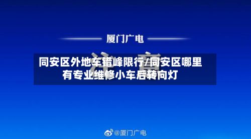 同安区外地车错峰限行/同安区哪里有专业维修小车后转向灯