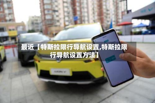 最近【特斯拉限行导航设置,特斯拉限行导航设置方法】-第2张图片